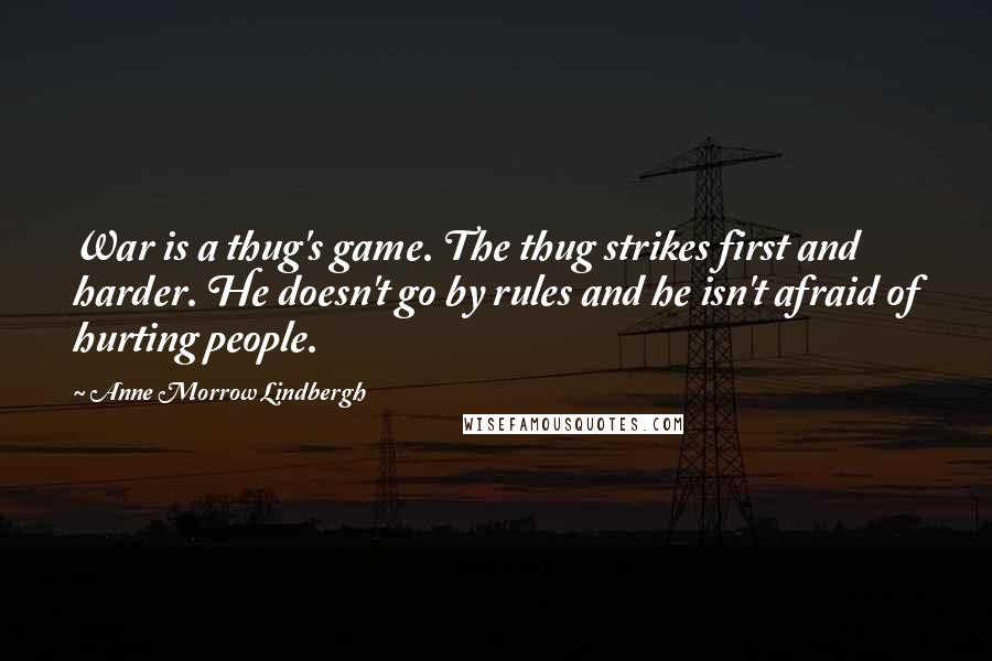 Anne Morrow Lindbergh Quotes: War is a thug's game. The thug strikes first and harder. He doesn't go by rules and he isn't afraid of hurting people.