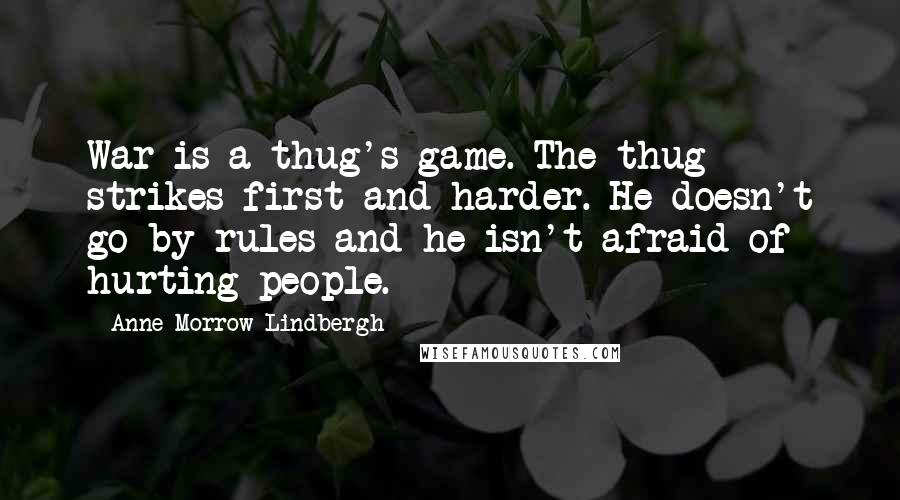 Anne Morrow Lindbergh Quotes: War is a thug's game. The thug strikes first and harder. He doesn't go by rules and he isn't afraid of hurting people.