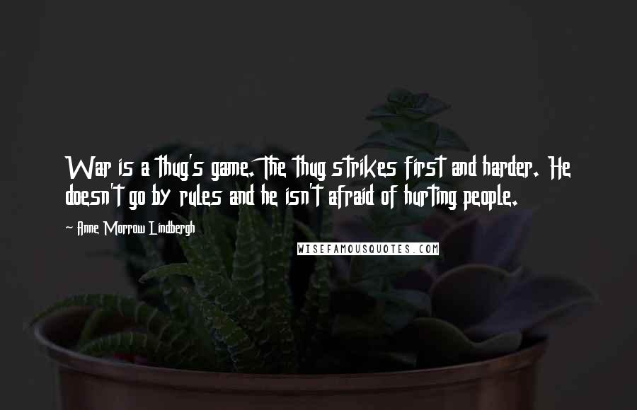 Anne Morrow Lindbergh Quotes: War is a thug's game. The thug strikes first and harder. He doesn't go by rules and he isn't afraid of hurting people.