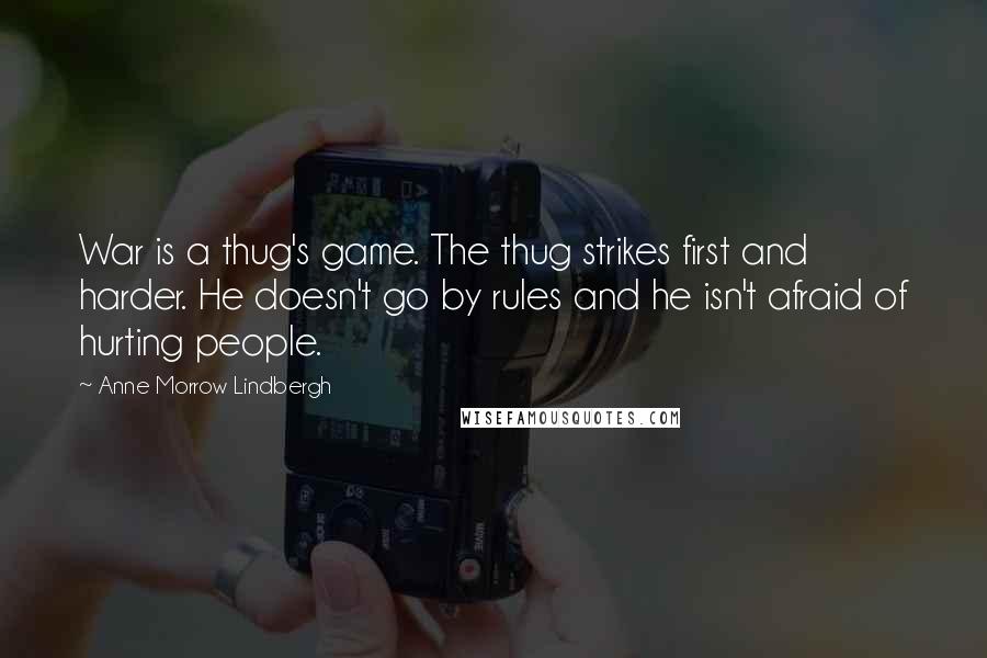 Anne Morrow Lindbergh Quotes: War is a thug's game. The thug strikes first and harder. He doesn't go by rules and he isn't afraid of hurting people.