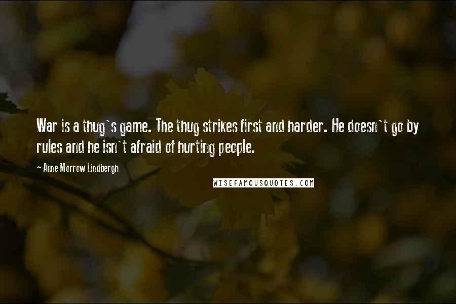 Anne Morrow Lindbergh Quotes: War is a thug's game. The thug strikes first and harder. He doesn't go by rules and he isn't afraid of hurting people.