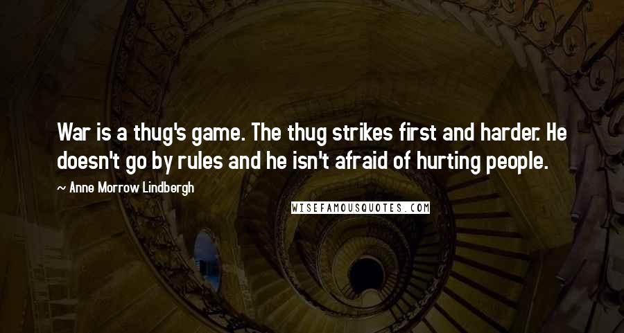 Anne Morrow Lindbergh Quotes: War is a thug's game. The thug strikes first and harder. He doesn't go by rules and he isn't afraid of hurting people.