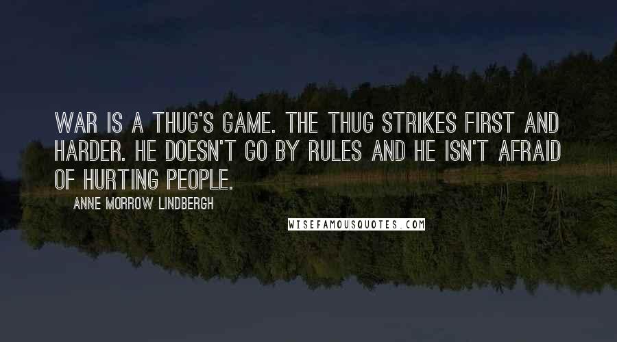 Anne Morrow Lindbergh Quotes: War is a thug's game. The thug strikes first and harder. He doesn't go by rules and he isn't afraid of hurting people.