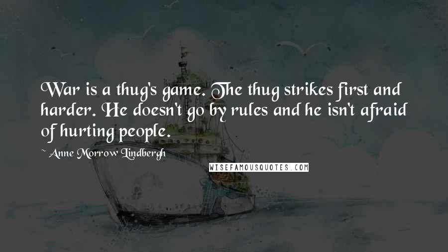 Anne Morrow Lindbergh Quotes: War is a thug's game. The thug strikes first and harder. He doesn't go by rules and he isn't afraid of hurting people.