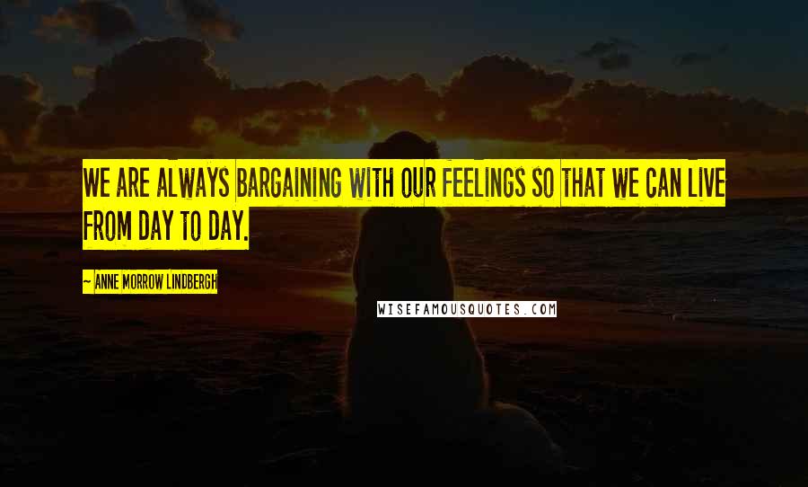Anne Morrow Lindbergh Quotes: We are always bargaining with our feelings so that we can live from day to day.