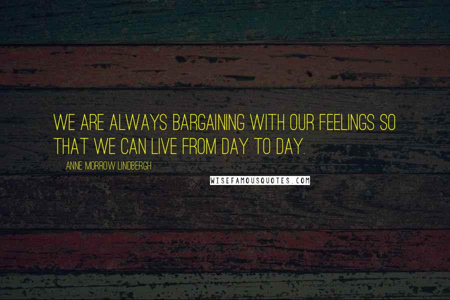 Anne Morrow Lindbergh Quotes: We are always bargaining with our feelings so that we can live from day to day.