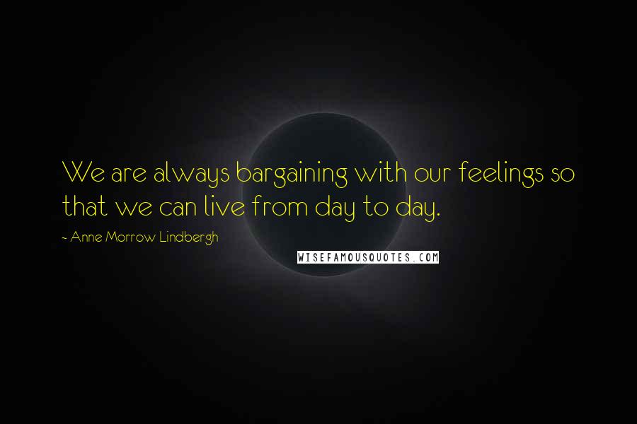 Anne Morrow Lindbergh Quotes: We are always bargaining with our feelings so that we can live from day to day.