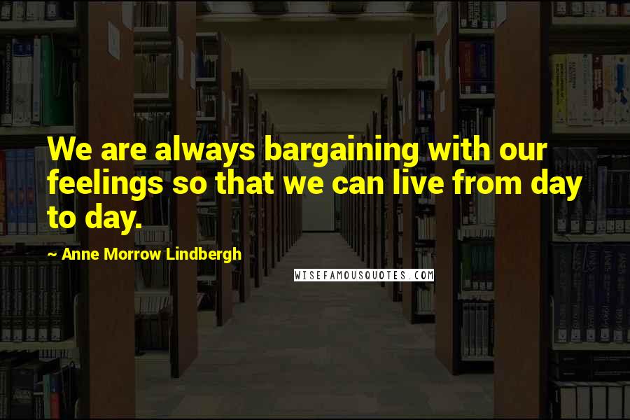 Anne Morrow Lindbergh Quotes: We are always bargaining with our feelings so that we can live from day to day.