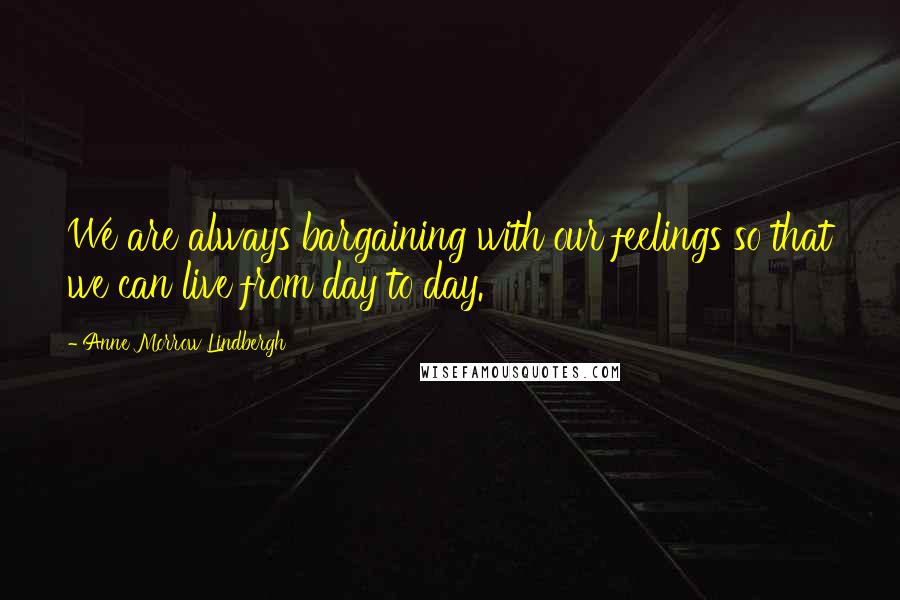 Anne Morrow Lindbergh Quotes: We are always bargaining with our feelings so that we can live from day to day.