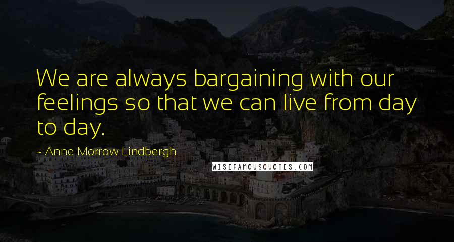 Anne Morrow Lindbergh Quotes: We are always bargaining with our feelings so that we can live from day to day.