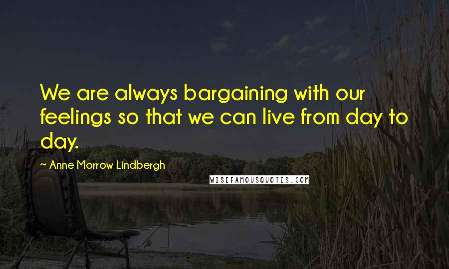 Anne Morrow Lindbergh Quotes: We are always bargaining with our feelings so that we can live from day to day.