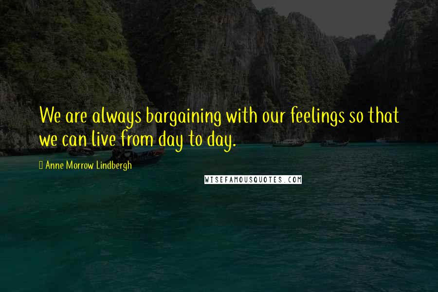 Anne Morrow Lindbergh Quotes: We are always bargaining with our feelings so that we can live from day to day.