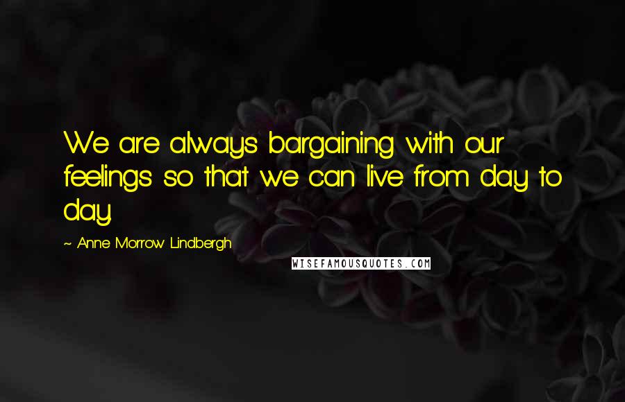 Anne Morrow Lindbergh Quotes: We are always bargaining with our feelings so that we can live from day to day.