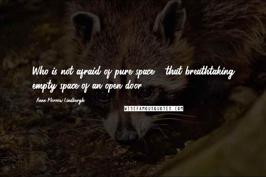 Anne Morrow Lindbergh Quotes: Who is not afraid of pure space - that breathtaking empty space of an open door?
