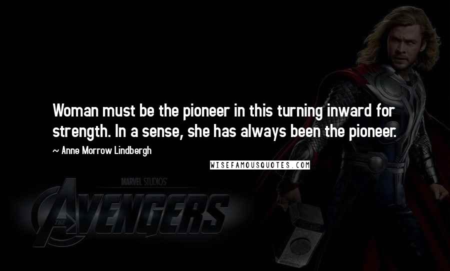 Anne Morrow Lindbergh Quotes: Woman must be the pioneer in this turning inward for strength. In a sense, she has always been the pioneer.