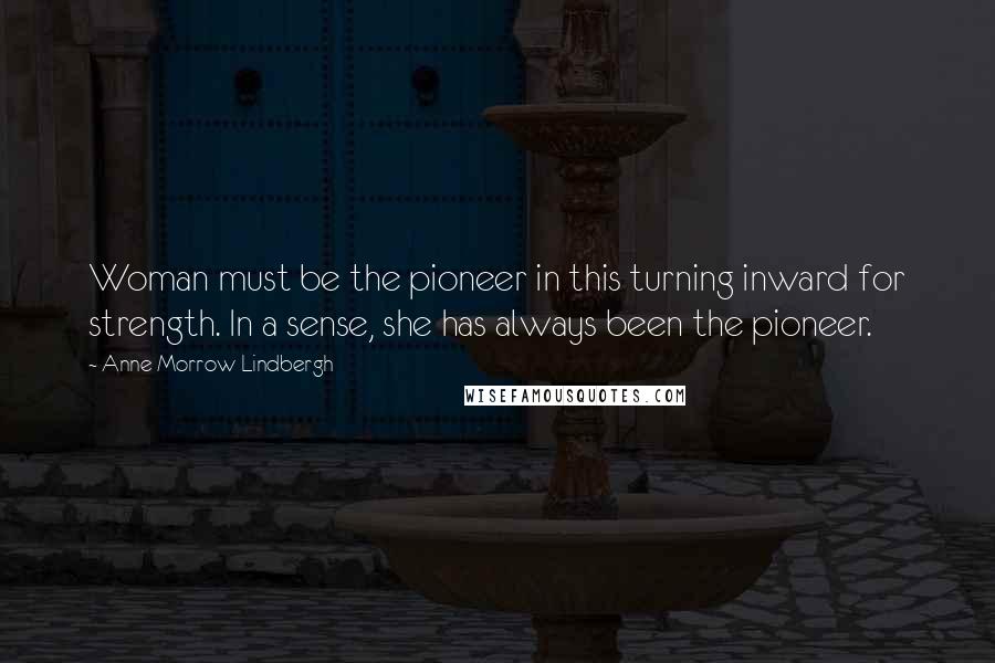 Anne Morrow Lindbergh Quotes: Woman must be the pioneer in this turning inward for strength. In a sense, she has always been the pioneer.