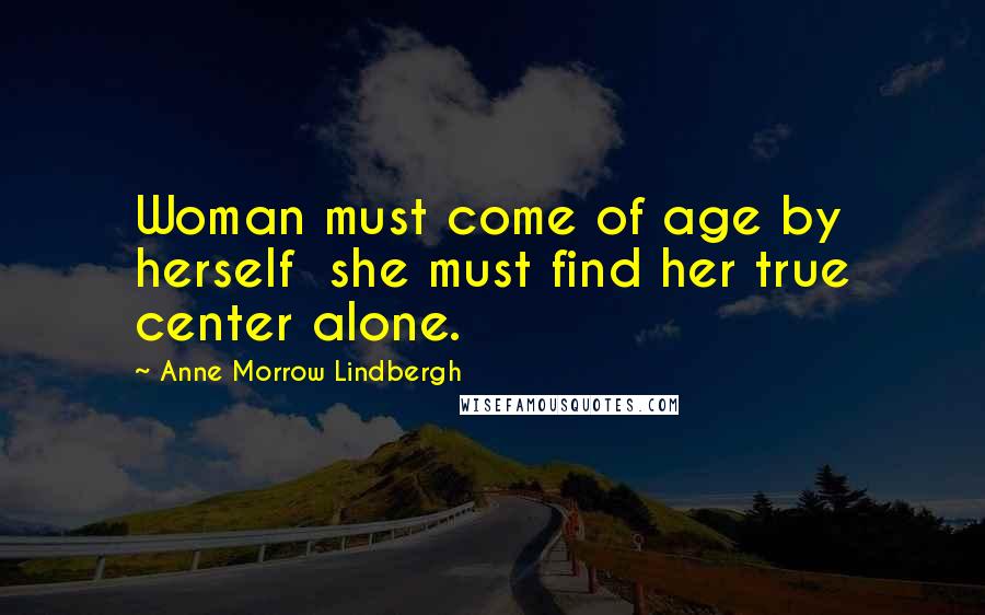 Anne Morrow Lindbergh Quotes: Woman must come of age by herself she must find her true center alone.