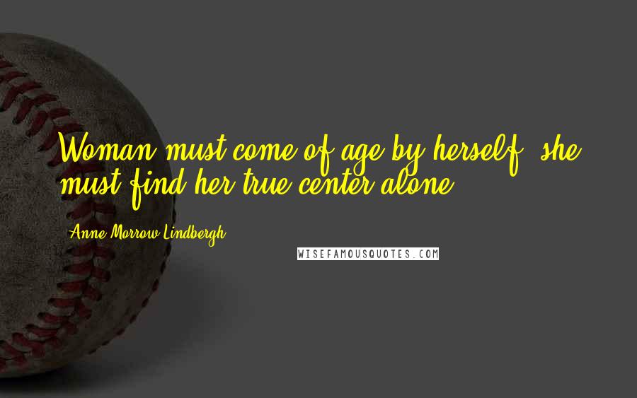 Anne Morrow Lindbergh Quotes: Woman must come of age by herself she must find her true center alone.