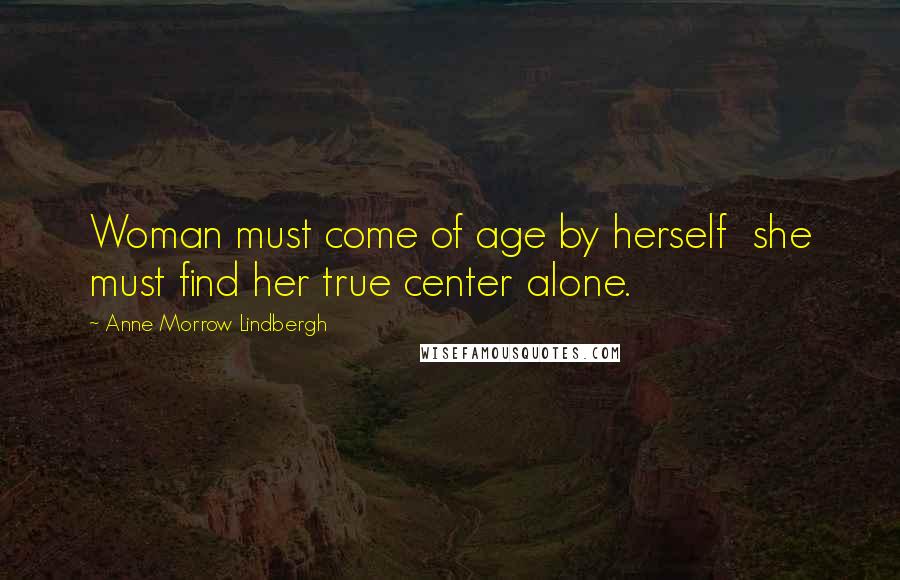 Anne Morrow Lindbergh Quotes: Woman must come of age by herself she must find her true center alone.