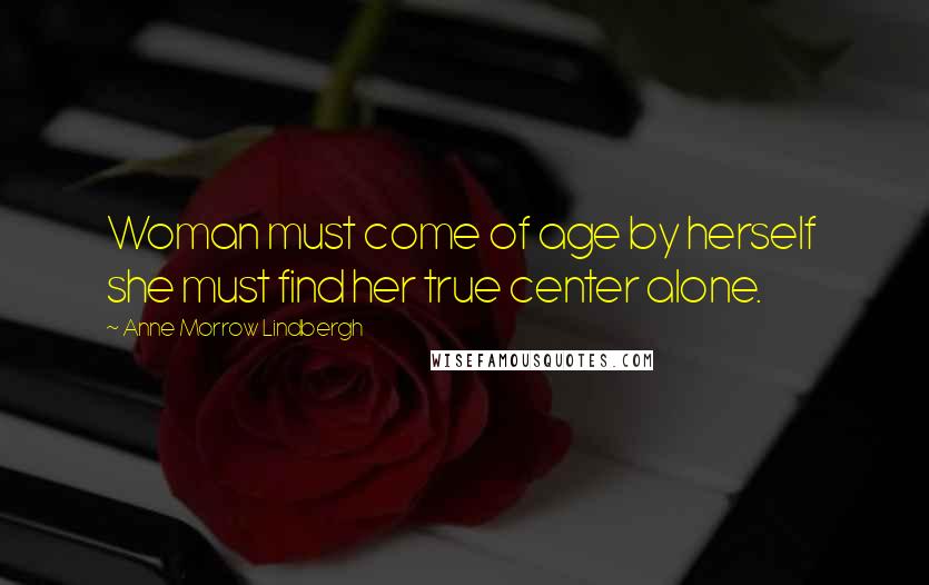 Anne Morrow Lindbergh Quotes: Woman must come of age by herself she must find her true center alone.