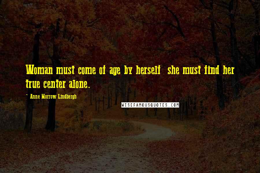 Anne Morrow Lindbergh Quotes: Woman must come of age by herself she must find her true center alone.