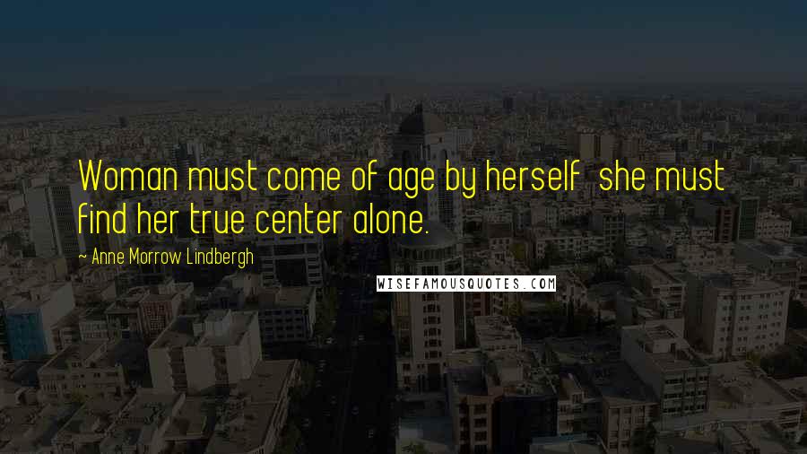 Anne Morrow Lindbergh Quotes: Woman must come of age by herself she must find her true center alone.