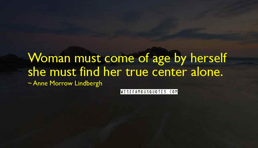 Anne Morrow Lindbergh Quotes: Woman must come of age by herself she must find her true center alone.