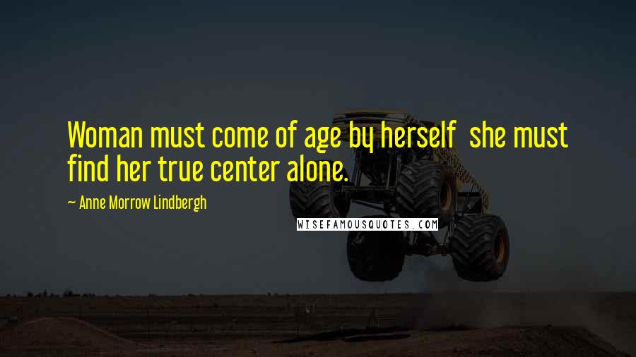 Anne Morrow Lindbergh Quotes: Woman must come of age by herself she must find her true center alone.