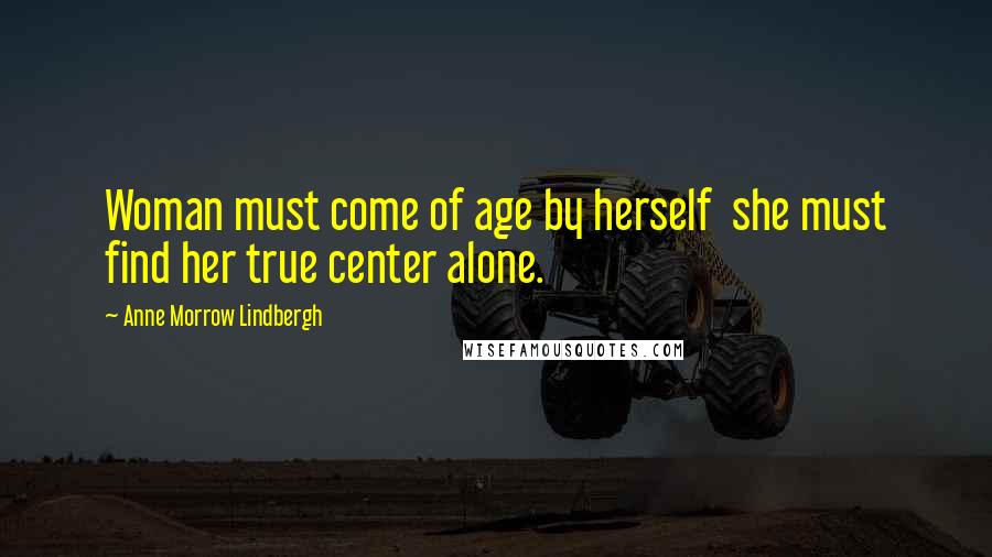 Anne Morrow Lindbergh Quotes: Woman must come of age by herself  she must find her true center alone.