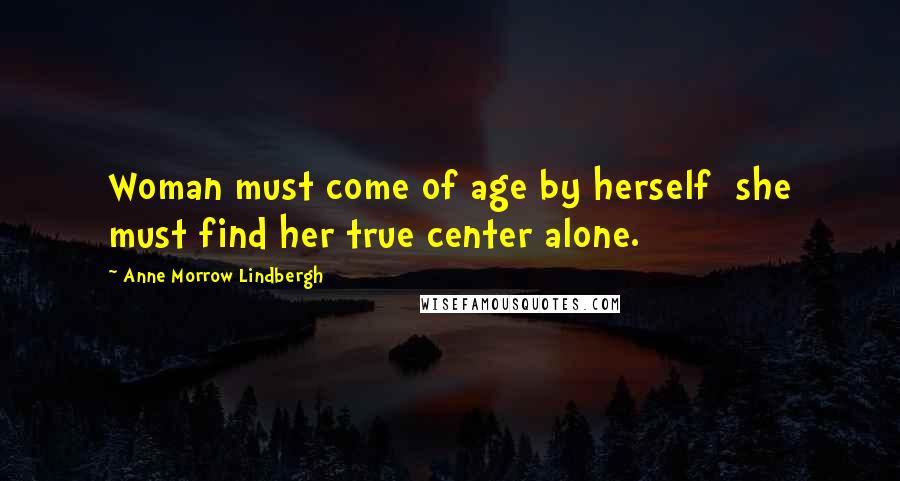 Anne Morrow Lindbergh Quotes: Woman must come of age by herself she must find her true center alone.