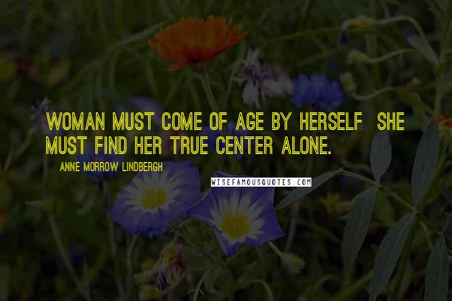 Anne Morrow Lindbergh Quotes: Woman must come of age by herself she must find her true center alone.