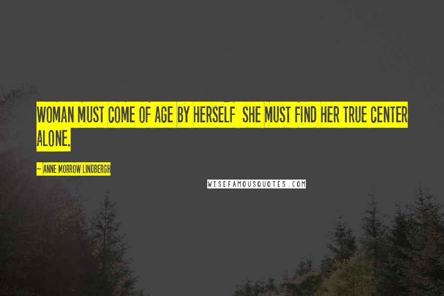 Anne Morrow Lindbergh Quotes: Woman must come of age by herself she must find her true center alone.