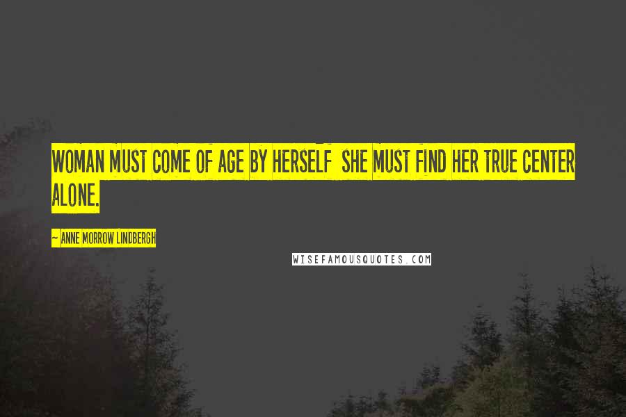 Anne Morrow Lindbergh Quotes: Woman must come of age by herself  she must find her true center alone.