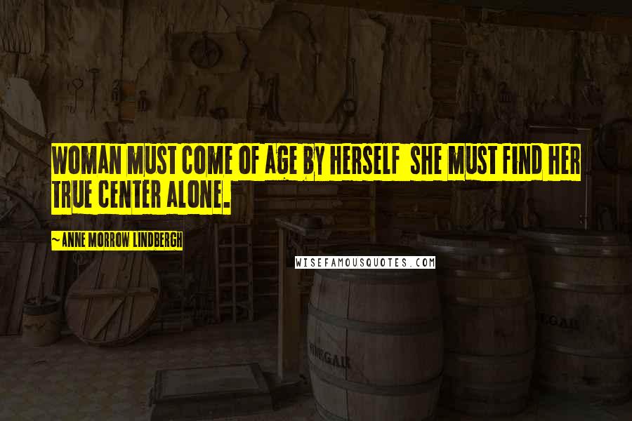 Anne Morrow Lindbergh Quotes: Woman must come of age by herself she must find her true center alone.