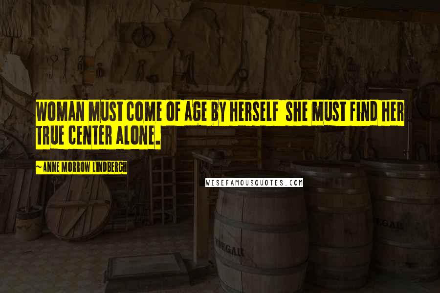 Anne Morrow Lindbergh Quotes: Woman must come of age by herself  she must find her true center alone.