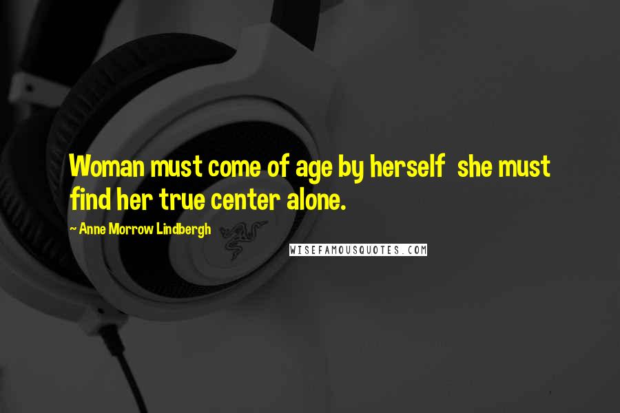 Anne Morrow Lindbergh Quotes: Woman must come of age by herself she must find her true center alone.