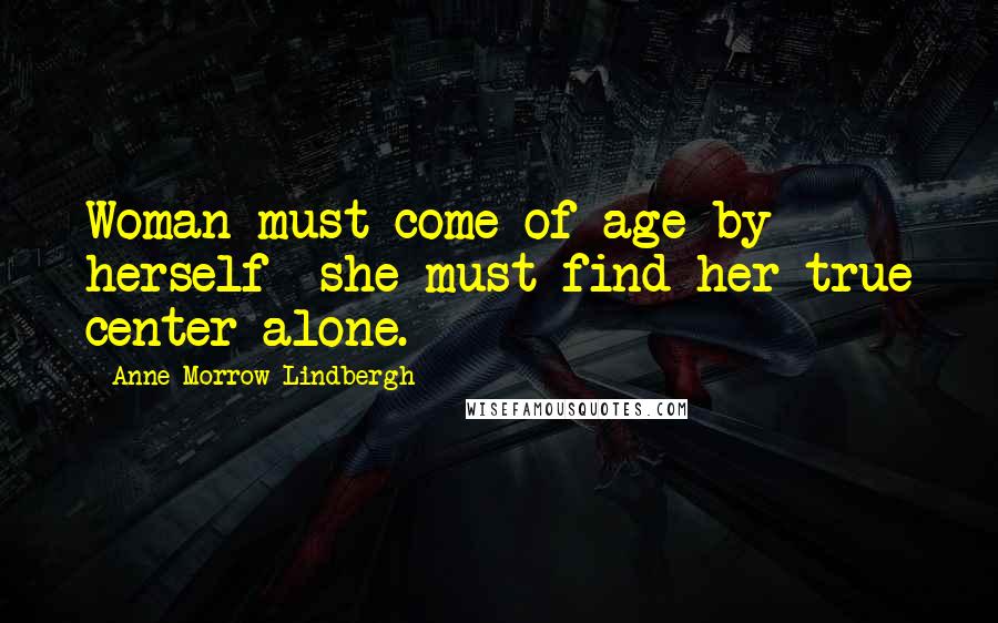 Anne Morrow Lindbergh Quotes: Woman must come of age by herself  she must find her true center alone.