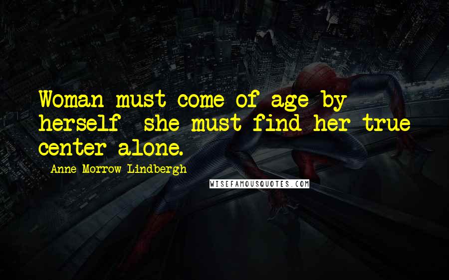 Anne Morrow Lindbergh Quotes: Woman must come of age by herself she must find her true center alone.