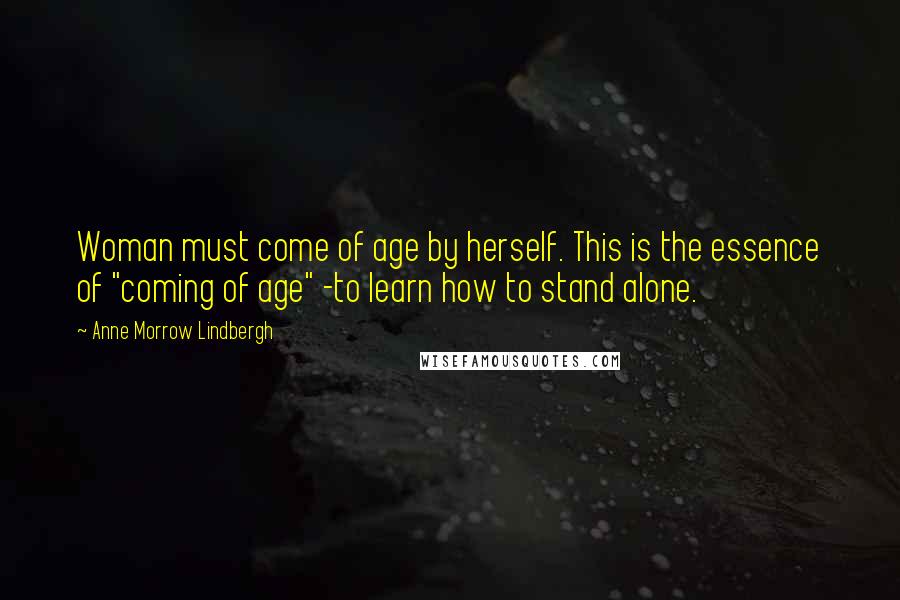 Anne Morrow Lindbergh Quotes: Woman must come of age by herself. This is the essence of "coming of age" -to learn how to stand alone.