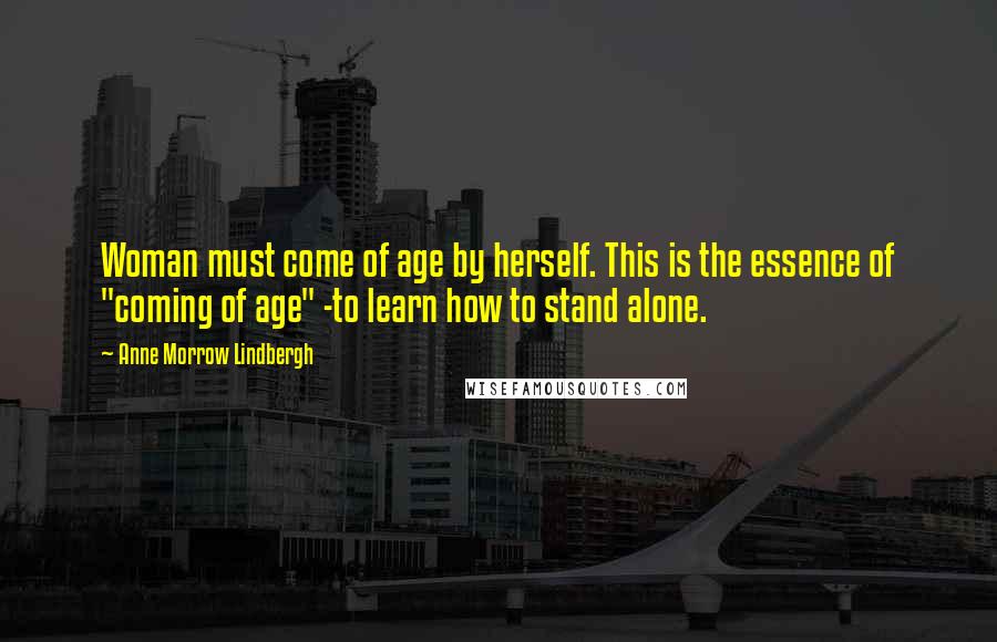 Anne Morrow Lindbergh Quotes: Woman must come of age by herself. This is the essence of "coming of age" -to learn how to stand alone.