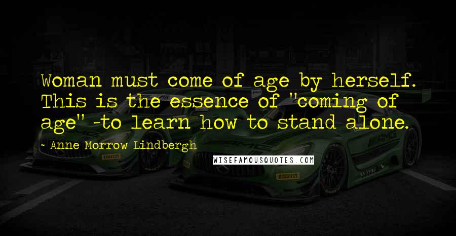 Anne Morrow Lindbergh Quotes: Woman must come of age by herself. This is the essence of "coming of age" -to learn how to stand alone.