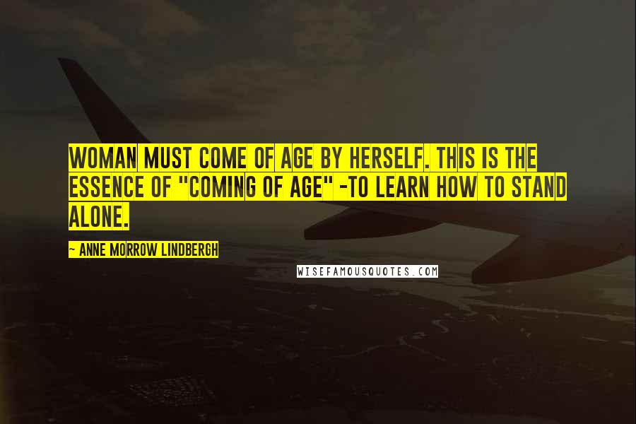 Anne Morrow Lindbergh Quotes: Woman must come of age by herself. This is the essence of "coming of age" -to learn how to stand alone.