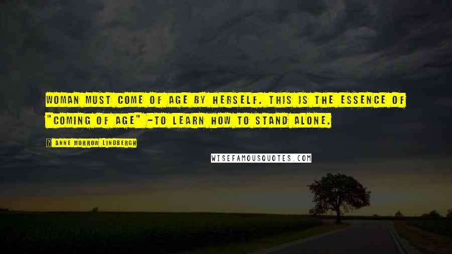 Anne Morrow Lindbergh Quotes: Woman must come of age by herself. This is the essence of "coming of age" -to learn how to stand alone.