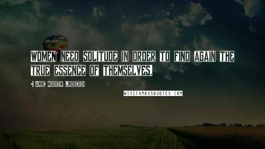 Anne Morrow Lindbergh Quotes: Women need solitude in order to find again the true essence of themselves.