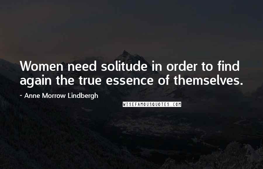 Anne Morrow Lindbergh Quotes: Women need solitude in order to find again the true essence of themselves.