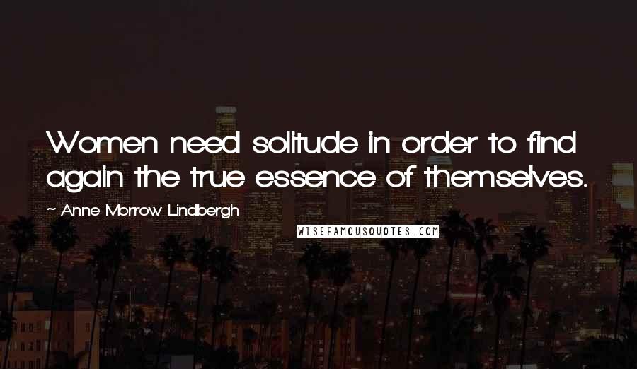 Anne Morrow Lindbergh Quotes: Women need solitude in order to find again the true essence of themselves.