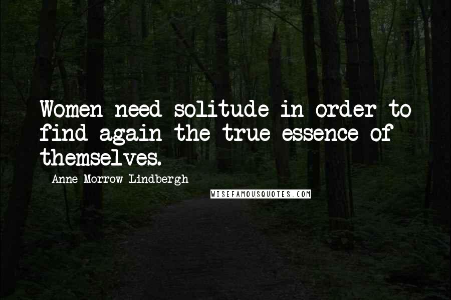 Anne Morrow Lindbergh Quotes: Women need solitude in order to find again the true essence of themselves.