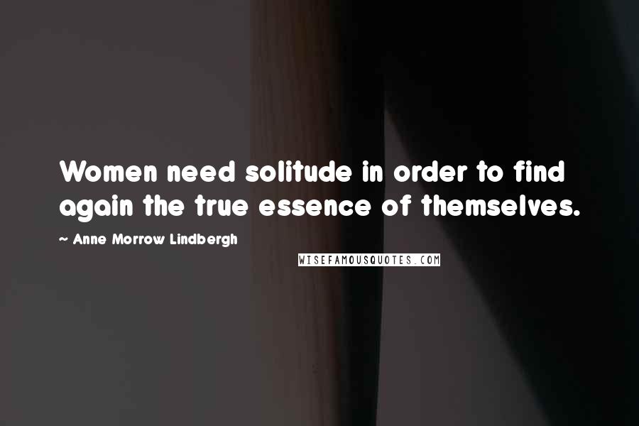 Anne Morrow Lindbergh Quotes: Women need solitude in order to find again the true essence of themselves.