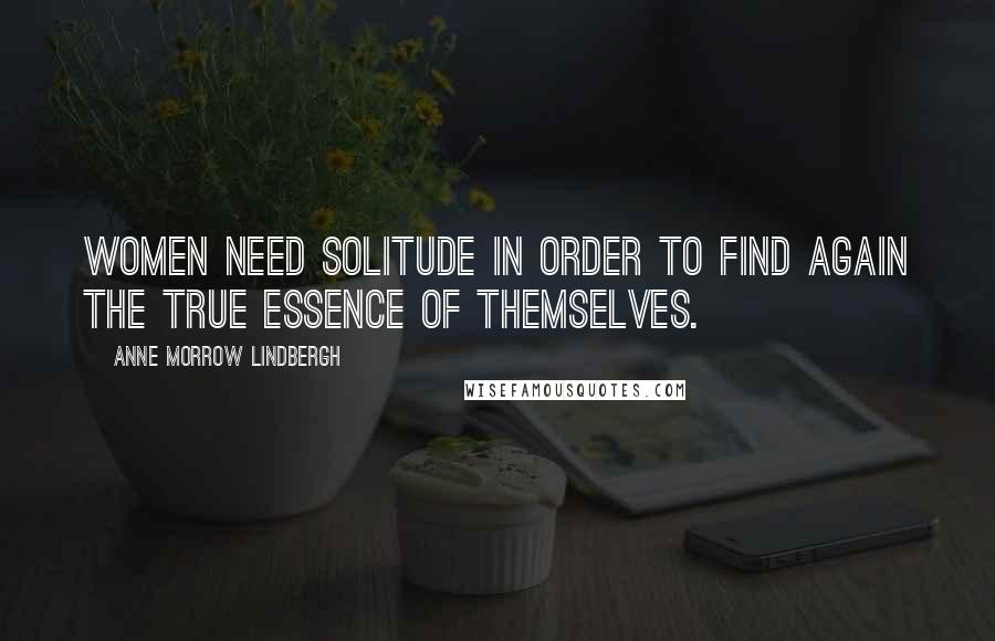 Anne Morrow Lindbergh Quotes: Women need solitude in order to find again the true essence of themselves.