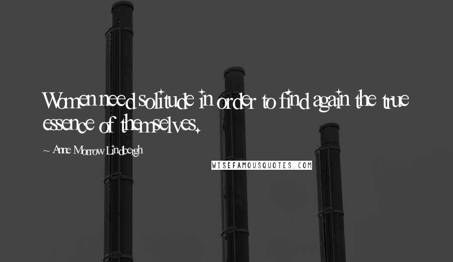 Anne Morrow Lindbergh Quotes: Women need solitude in order to find again the true essence of themselves.